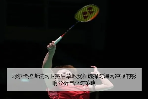 阿尔卡拉斯法网卫冕后草地赛程选择对温网冲冠的影响分析与应对策略