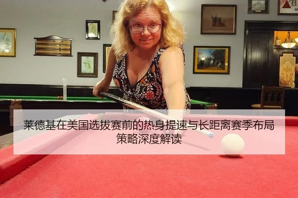莱德基在美国选拔赛前的热身提速与长距离赛季布局策略深度解读