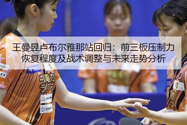 王曼昱卢布尔雅那站回归：前三板压制力恢复程度及战术调整与未来走势分析