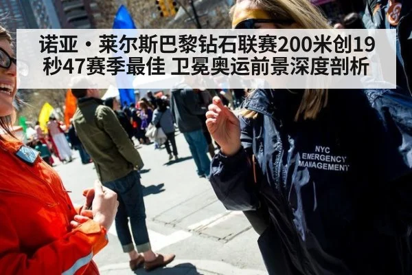 诺亚·莱尔斯巴黎钻石联赛200米创19秒47赛季最佳 卫冕奥运前景深度剖析