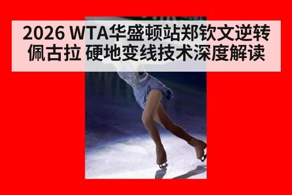 2026 WTA华盛顿站郑钦文逆转佩古拉 硬地变线技术深度解读