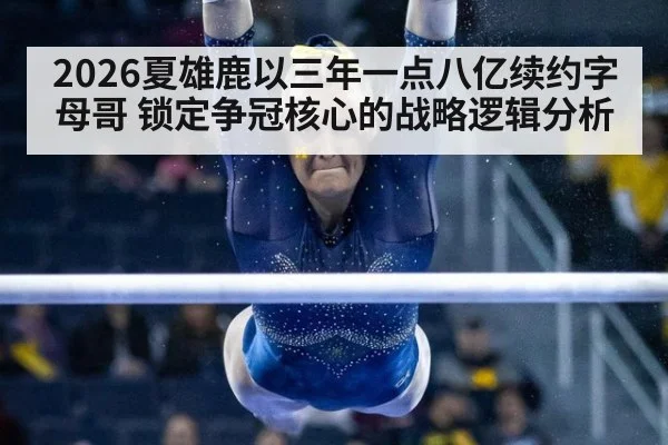 2026夏雄鹿以三年一点八亿续约字母哥 锁定争冠核心的战略逻辑分析