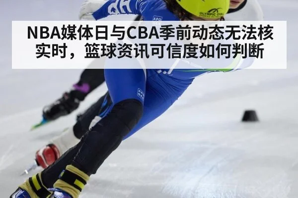 NBA媒体日与CBA季前动态无法核实时，篮球资讯可信度如何判断