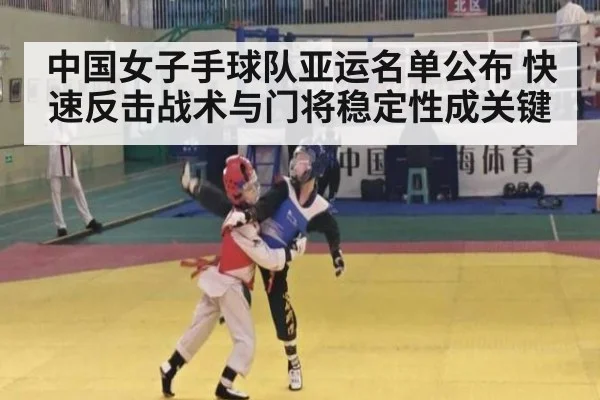 中国女子手球队亚运名单公布 快速反击战术与门将稳定性成关键