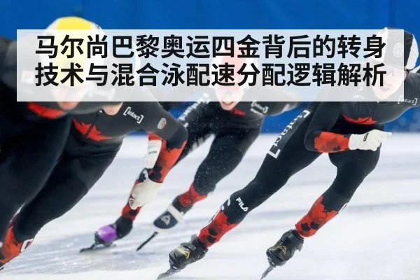 马尔尚巴黎奥运四金背后的转身技术与混合泳配速分配逻辑解析